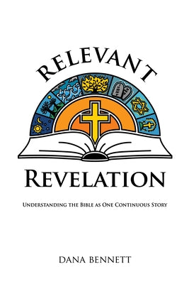 Relevant Revelation: Understanding the Bible as One Continuous Story by Bennett, Dana