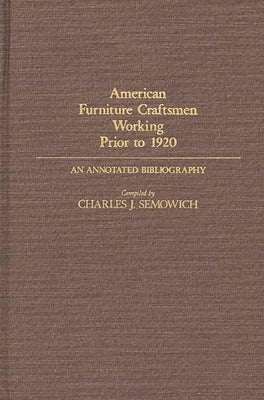American Furniture Craftsmen Working Prior to 1920: An Annotated Bibliography by Semowich, Charles
