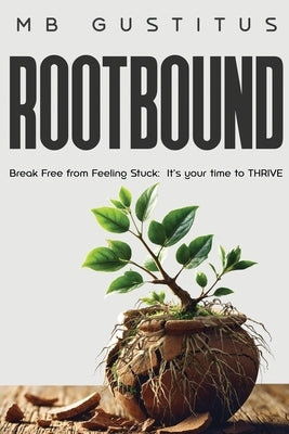 Rootbound: Break Free from Feeling Stuck. It's Your Time to Thrive by Gustitus, Mb