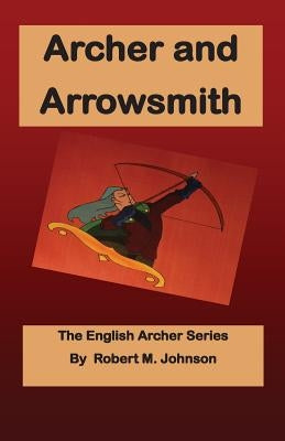Archer and Arrowsmith: The English Archer Series by Johnson, Robert M.