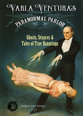 Varla Ventura's Paranormal Parlor: Ghosts, Seances, and Tales of True Hauntings by Ventura, Varla
