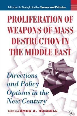 Proliferation of Weapons of Mass Destruction in the Middle East: Directions and Policy Options in the New Century by Russell, J.