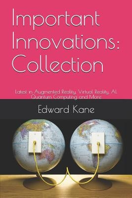 Important Innovations: Collection: Latest in Augmented Reality, Virtual Reality, AI, Quantum Computing and More by Kane, Maryanne