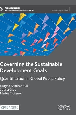 Governing the Sustainable Development Goals: Quantification in Global Public Policy by Bandola-Gill, Justyna