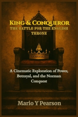 King & Conqueror: The Battle for the English Throne: A Cinematic Exploration of Power, Betrayal, and the Norman Conquest by Pearson, Mario Y.