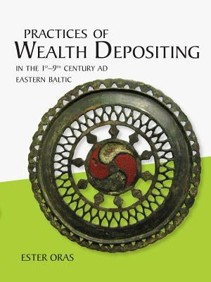 Practices of Wealth Depositing in the 1st-9th Century Ad Eastern Baltic by Oras, Ester