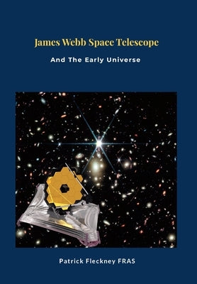 James Webb Space Telescope and The Early Universe by Fleckney, Patrick
