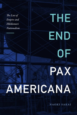 The End of Pax Americana: The Loss of Empire and Hikikomori Nationalism by Sakai, Naoki