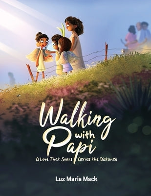 Walking With Papi: A Love That Soars Across the Distance by Mack, Luz Maria