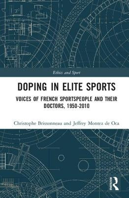 Doping in Elite Sports: Voices of French Sportspeople and Their Doctors, 1950-2010 by Brissonneau, Christophe