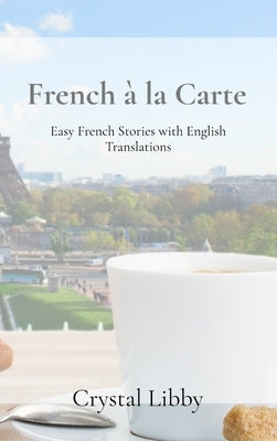 French à la Carte: Easy French Stories with English Translations by Libby, Crystal