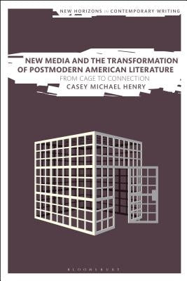 New Media and the Transformation of Postmodern American Literature: From Cage to Connection by Henry, Casey Michael