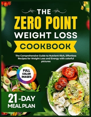 The Complete Zero Point Weight Loss Cookbook: The Comprehensive Guide to Nutrient-Rich, Effortless Recipes for Weight Loss and Energy with Colorful Pi by Clara, Michael
