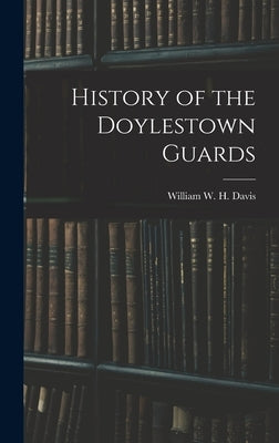 History of the Doylestown Guards by W. H. Davis, William