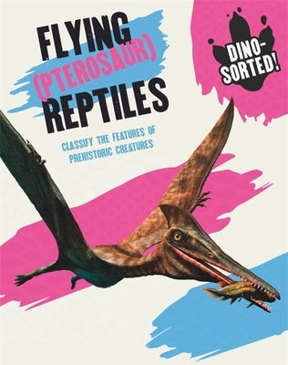 Dino-Sorted!: Flying (Pterosaur) Reptiles by Franklin Watts