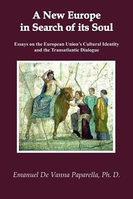 A New Europe in Search of Its Soul: Essays on the European Union's Cultural Identity and the Transatlantic Dialogue by Paparella, Emanuel De Vanna