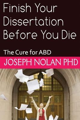 Finish your Dissertation Before You Die: The Cure for ABD by Nolan Phd, Joseph E.