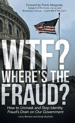 WTF? Where's the Fraud?: How to Unmask and Stop Identity Fraud's Drain on Our Government by Benson, Larry