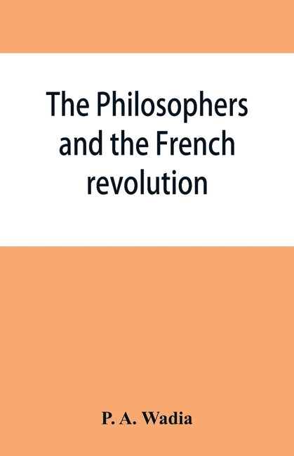 The philosophers and the French revolution by A. Wadia, P.