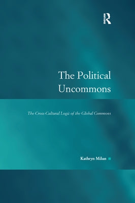 The Political Uncommons: The Cross-Cultural Logic of the Global Commons by Milun, Kathryn