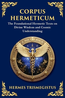 Corpus Hermeticum: Ancient Wisdom on the Divine, the Cosmos, and the Soul (Large Print Deluxe Edition For Easy Reading) by Trismegistus, Hermes