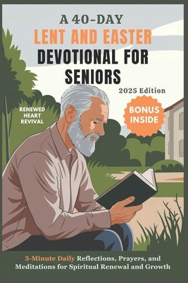 A 40-DAY LENT AND EASTER DEVOTIONAL FOR SENIORS 2025 Edition: 3-Minute Daily Reflections, Prayers, and Meditations for Spiritual Renewal and Growth by Revival, Renewed Heart