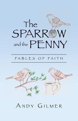 The Sparrow and the Penny: Fables of Faith by Gilmer, Andy
