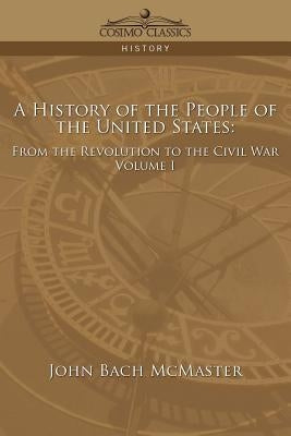 A History of the People of the United States: From the Revolution to the Civil War - Volume 1 by McMaster, John Bach
