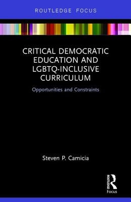 Critical Democratic Education and LGBTQ-Inclusive Curriculum: Opportunities and Constraints by Camicia, Steven P.