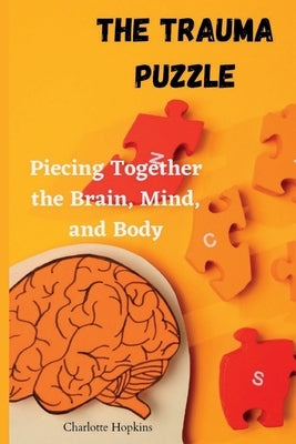 The Trauma Puzzle: Piecing Together the Brain, Mind, and Body by Hopkins, Charlotte