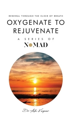 Oxygenate to Rejuvenate: Renewal Through The Elixir Of Breath by Kapoor, Ash