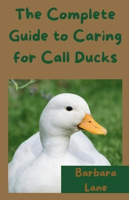 The Complete Guide to Caring for Call Ducks by Lane, Barbara