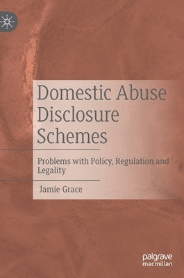 Domestic Abuse Disclosure Schemes: Problems with Policy, Regulation and Legality by Grace, Jamie