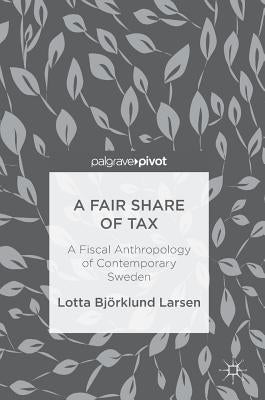 A Fair Share of Tax: A Fiscal Anthropology of Contemporary Sweden by Björklund Larsen, Lotta