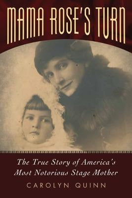 Mama Rose's Turn: The True Story of America's Most Notorious Stage Mother by Quinn, Carolyn