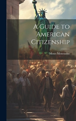 A Guide to American Citizenship by Mosessohn, Moses
