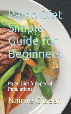 Paleo Diet Simple Guide for Beginners: Paleo Diet for Special Populations by Oisean, Nairne