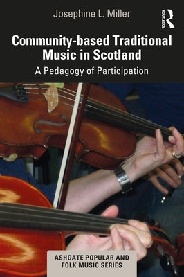 Community-Based Traditional Music in Scotland: A Pedagogy of Participation by Miller, Josephine L.