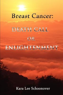 Breast Cancer: Death Call or Enlightenment by Schoonover, Kara Lee