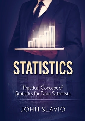 Statistics: Practical Concept of Statistics for Data Scientists by Slavio, John