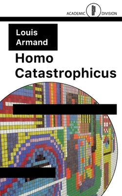Homo Catastrophicus: The Revolt Against Civilisation by Armand, Louis