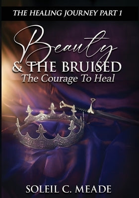 Beauty and the Bruised: The Courage To Heal by Meade, Soleil