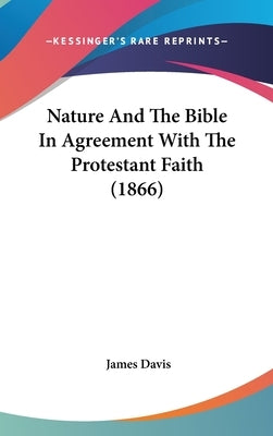 Nature And The Bible In Agreement With The Protestant Faith (1866) by Davis, James