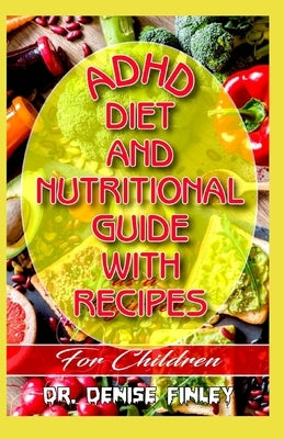 ADHD Diet and Nutritional Guide with recipes for Children: A Comprehensive, quick, easy to prepare recipes for Children having ADHD by Finley, Denise