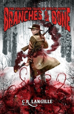 Branches and Bone: The Collected Tales of Evelyn Horn by Langille, C. R.