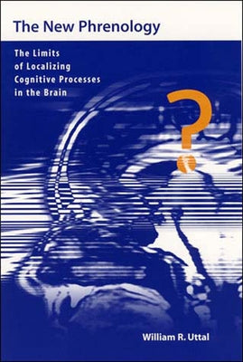The New Phrenology: The Limits of Localizing Cognitive Processes in the Brain by Uttal, William R.