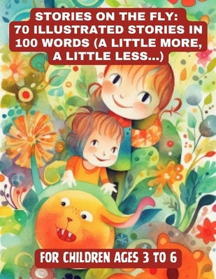Stories on the Fly: 70 Illustrated Stories in 100 Words (a Little More, a Little Less...) by Libria, Lumina