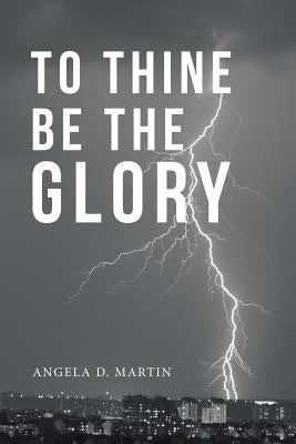 To Thine Be the Glory by D. Martin, Angela