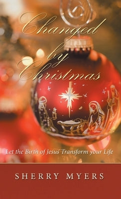 Changed by Christmas: Let the Birth of Jesus Transform Your Life by Myers, Sherry