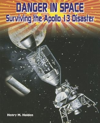 Danger in Space: Surviving the Apollo 13 Disaster by Holden, Henry M.